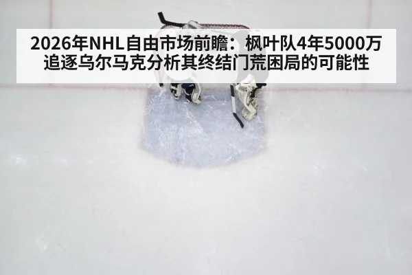 2026年NHL自由市场前瞻：枫叶队4年5000万追逐乌尔马克分析其终结门荒困局的可能性