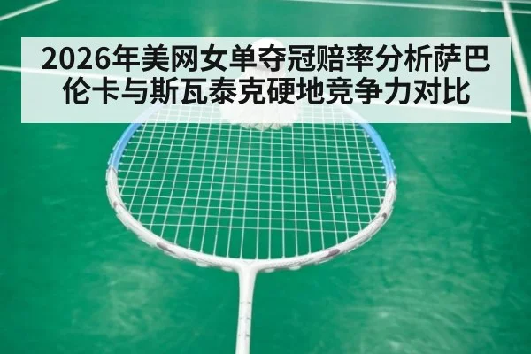 2026年美网女单夺冠赔率分析萨巴伦卡与斯瓦泰克硬地竞争力对比