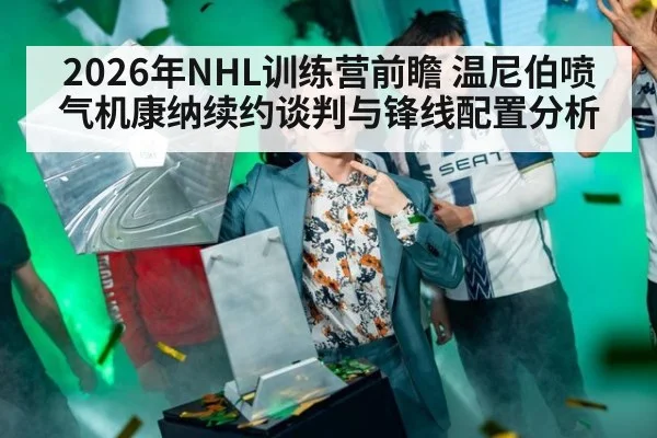 2026年NHL训练营前瞻 温尼伯喷气机康纳续约谈判与锋线配置分析