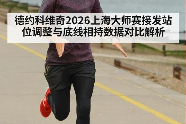 德约科维奇2026上海大师赛接发站位调整与底线相持数据对比解析