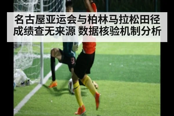 名古屋亚运会与柏林马拉松田径成绩查无来源 数据核验机制分析